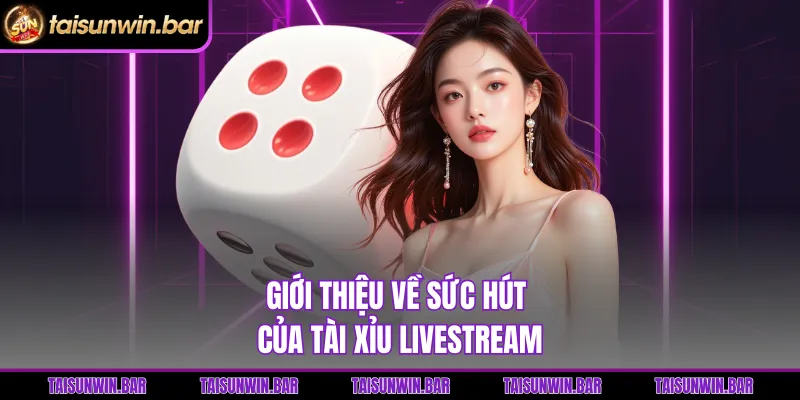 Giới thiệu về sức hút của Tài Xỉu Livestream